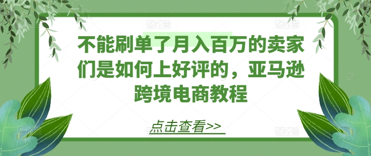 不能刷单了月入百万的卖家们是如何上好评的，亚马逊跨境电商教程-19点研学社