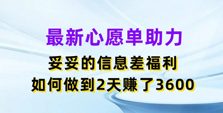 最新心愿单助力，妥妥的信息差福利，两天赚了3.6K【揭秘】-19点研学社