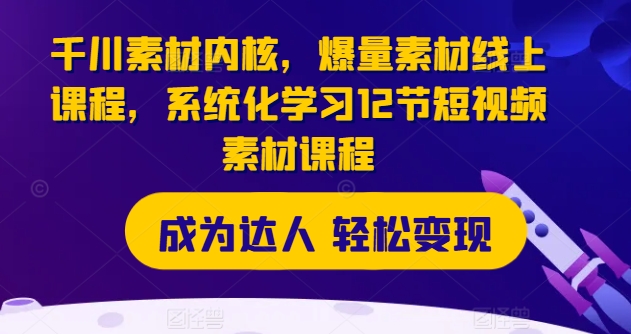 千川素材内核，爆量素材线上课程，系统化学习12节短视频素材课程-19点研学社