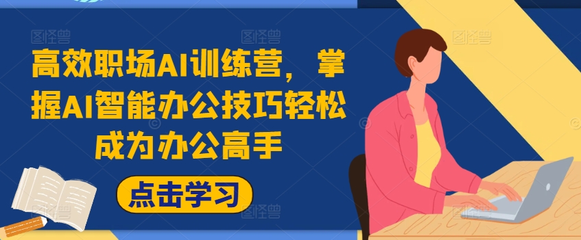 高效职场AI训练营，掌握AI智能办公技巧轻松成为办公高手，提升工作效率!-19点研学社