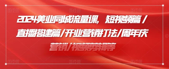 2024美业同城流量课，短视频篇 /直播搭建篇/开业营销打法/周年庆营销/视频剪辑等-19点研学社