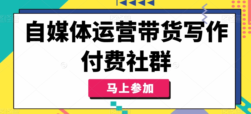 自媒体运营带货写作付费社群，带货是自媒体人必须掌握的能力-19点研学社
