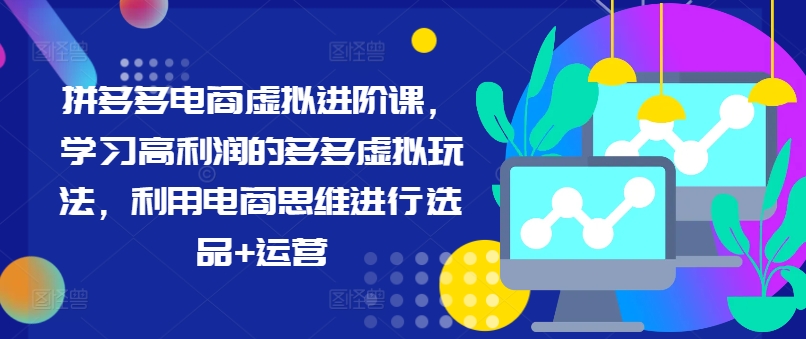 拼多多电商虚拟进阶课，学习高利润的多多虚拟玩法，利用电商思维进行选品+运营-19点研学社