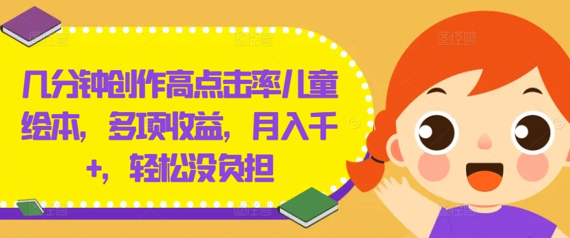 几分钟创作高点击率儿童绘本，多项收益，月入千+，轻松没负担【揭秘】-19点研学社