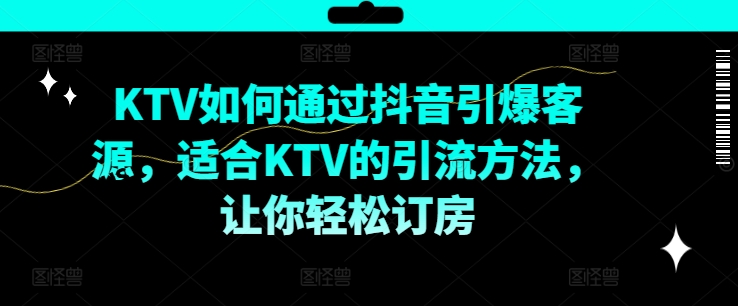 KTV抖音短视频营销，KTV如何通过抖音引爆客源，适合KTV的引流方法，让你轻松订房-19点研学社