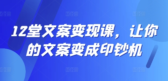 12堂文案变现课，让你的文案变成印钞机-19点研学社