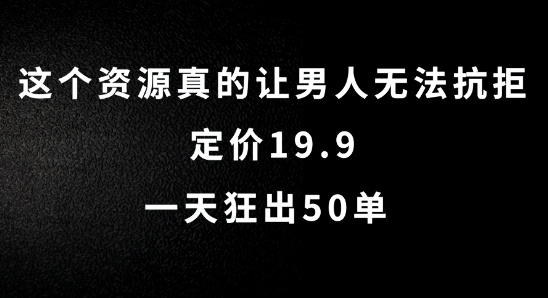 这个资源真的让男人无法抗拒，定价19.9.一天狂出50单【揭秘】-19点研学社