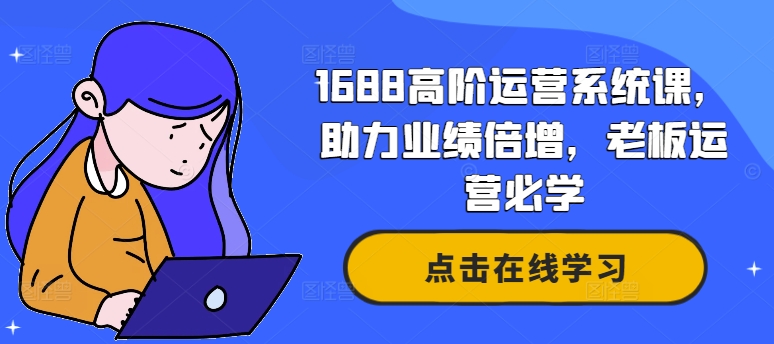 1688高阶运营系统课，助力业绩倍增，老板运营必学-19点研学社
