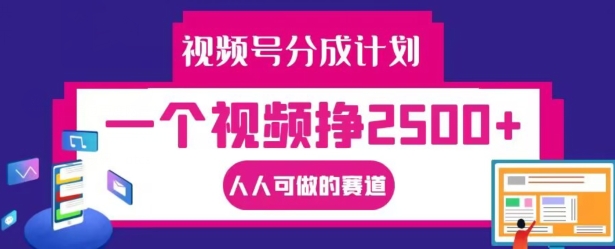 视频号分成计划，一个视频挣2500+，人人可做的赛道【揭秘】-19点研学社