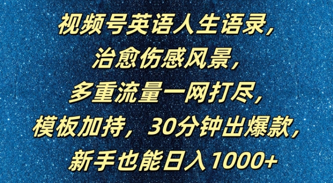 视频号英语人生语录，多重流量一网打尽，模板加持，30分钟出爆款，新手也能日入1000+【揭秘】-19点研学社