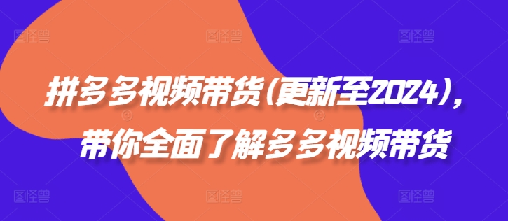 拼多多视频带货(更新至2024)，带你全面了解多多视频带货-19点研学社
