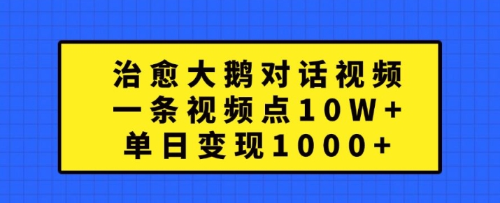 治愈大鹅对话视频，一条视频点赞 10W+，单日变现1k+【揭秘】-19点研学社