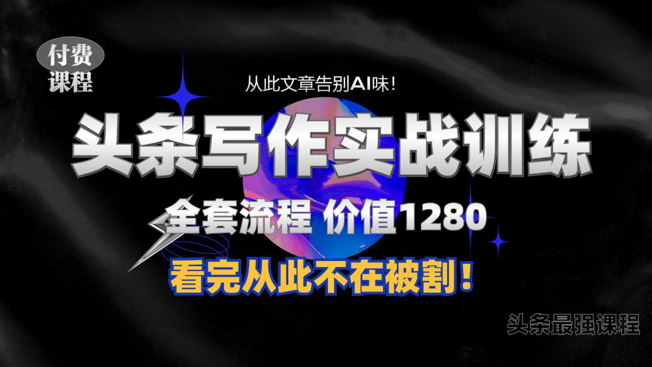 11月最新头条1280付费课程，手把手教你日入300+  教你写一篇没有“AI味的文章”，附赠独家指令【揭秘】-19点研学社