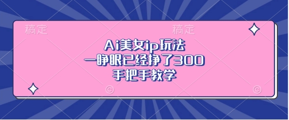 Ai美女ip玩法，一睁眼已经挣了3张，手把手教学【揭秘】-19点研学社