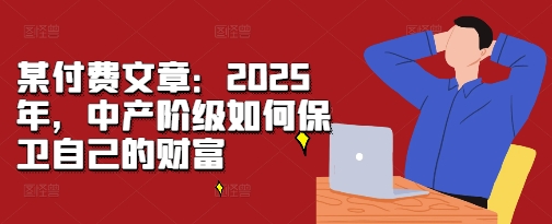 某付费文章：2025年，中产阶级如何保卫自己的财富-19点研学社