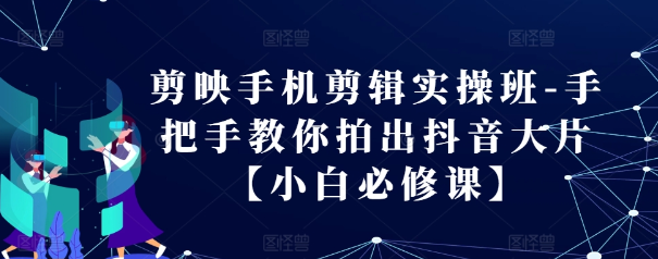 剪映手机剪辑实操班-手把手教你拍出抖音大片【小白必修课】-19点研学社