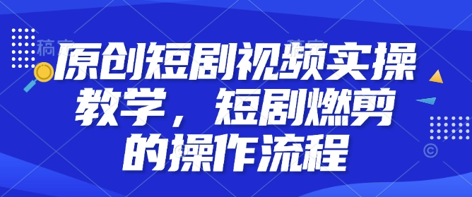 原创短剧视频实操教学，短剧燃剪的操作流程-19点研学社