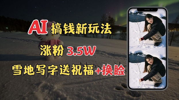 冬季搞钱新玩法，雪地写字表白送祝福、换脸，用免费AI手把手教你制作，轻松涨粉3.5w，接单到手软-19点研学社