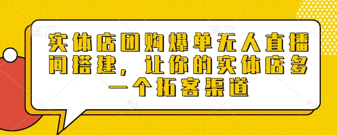 实体店团购爆单无人直播间搭建，让你的实体店多一个拓客渠道-19点研学社