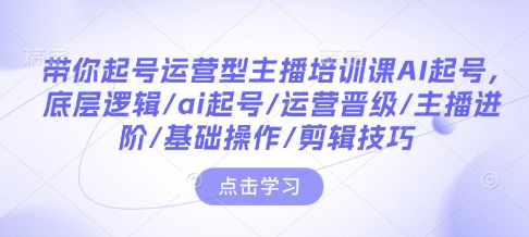 带你起号运营型主播培训课AI起号，底层逻辑/ai起号/运营晋级/主播进阶/基础操作/剪辑技巧-19点研学社