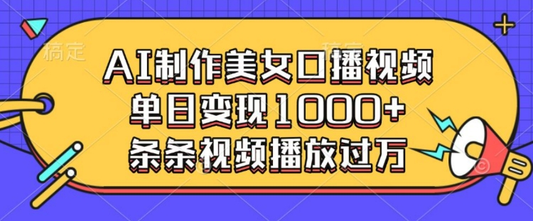 AI制作美女口播视频，单日变现多张，条条视频播放过万-19点研学社