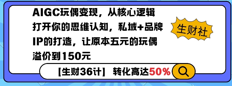 AIGC玩偶变现，从核心逻辑打开你的思维认知，私域+品牌IP的打造，让原本五元的玩偶溢价到150元-19点研学社