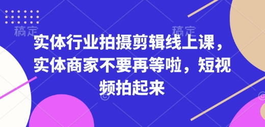 实体行业拍摄剪辑线上课，实体商家不要再等啦，短视频拍起来-19点研学社