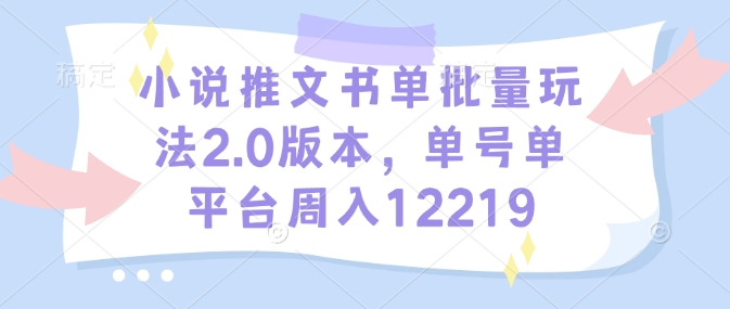 小说推文书单批量玩法2.0版本，单号单平台周入12219-19点研学社