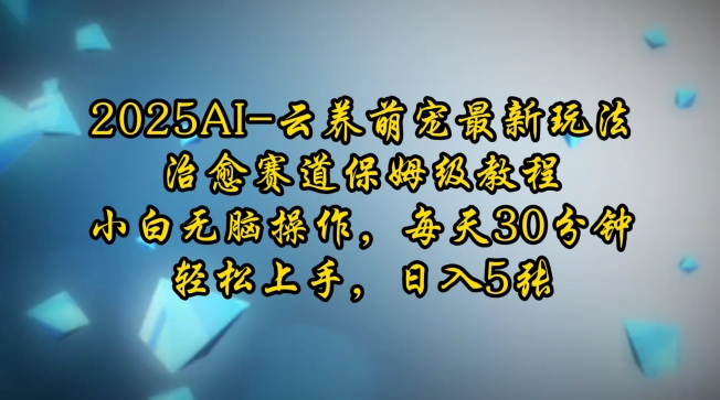 2025AI云养萌宠最新玩法，治愈赛道保姆级教程，小白无脑操作，每天30分钟，轻松上手，日入5张-19点研学社