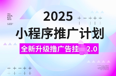 2025小程序推广计划，全新升级撸广告挂JI2.0玩法，日入多张，小白可做【揭秘】-19点研学社