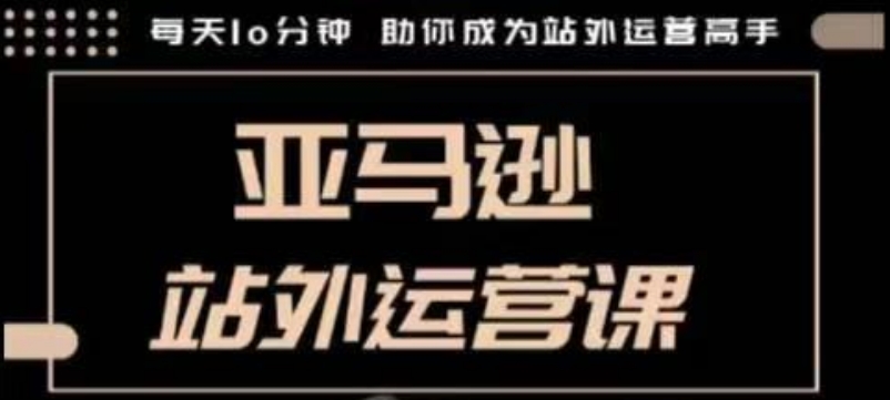 聪明的跨境人都在学的亚马逊站外运营课，每天10分钟，手把手教你成为站外运营高手-19点研学社