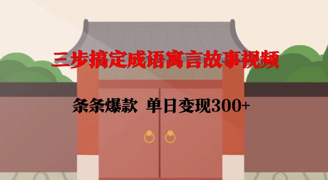 三步搞定成语寓言故事视频，条条爆款，单日变现300+-19点研学社