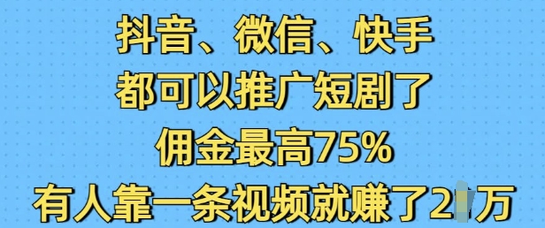 抖音微信快手都可以推广短剧了，佣金最高75%，有人靠一条视频就挣了2W-19点研学社