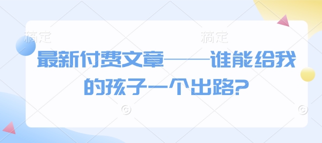 最新付费文章——谁能给我的孩子一个出路?-19点研学社