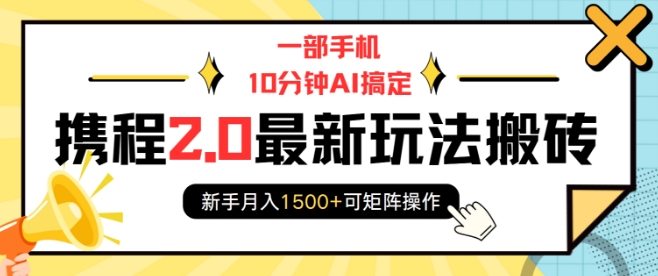 一部手机10分钟AI搞定，携程2.0最新玩法搬砖，新手月入1500+可矩阵操作-19点研学社