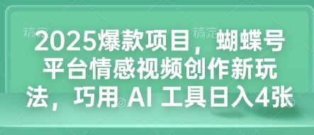 2025爆款项目，蝴蝶号平台情感视频创作新玩法，巧用 AI 工具日入4张-19点研学社
