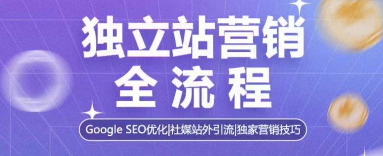 独立站营销全流程，Google SEO优化，社媒站外引流，独家营销技巧-19点研学社