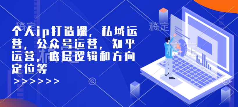 个人ip打造课，私域运营，公众号运营，知乎运营，底层逻辑和方向定位等-19点研学社