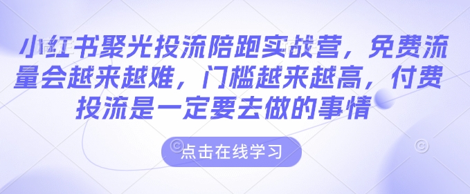 小红书聚光投流陪跑实战营，免费流量会越来越难，门槛越来越高，付费投流是一定要去做的事情-19点研学社