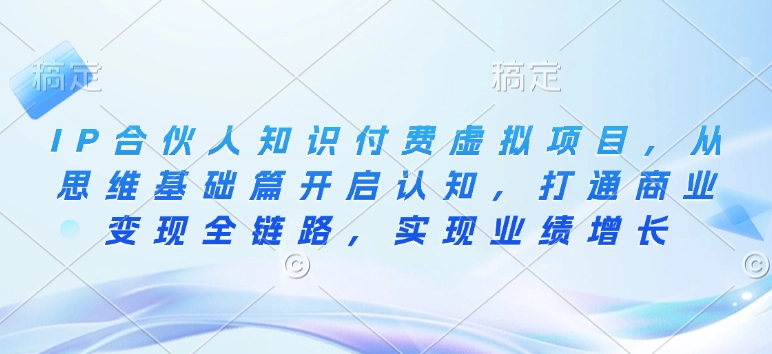 IP合伙人知识付费虚拟项目，从思维基础篇开启认知，打通商业变现全链路，实现业绩增长-19点研学社
