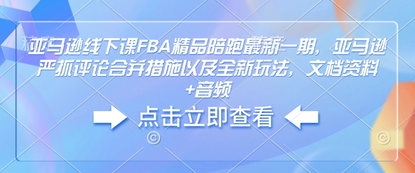 亚马逊线下课FBA精品陪跑最新一期，亚马逊严抓评论合并措施以及全新玩法，文档资料+音频-19点研学社