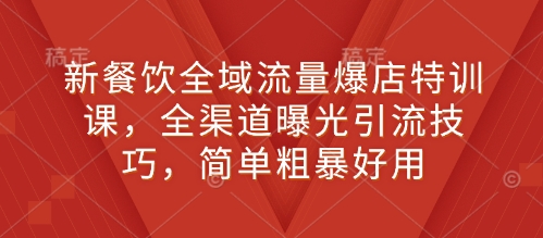 新餐饮全域流量爆店特训课，全渠道曝光引流技巧，简单粗暴好用-19点研学社