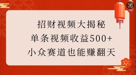 招财视频大揭秘：单条视频收益500+，小众赛道也能挣翻天!-19点研学社