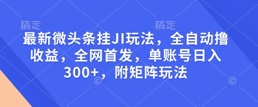最新微头条挂JI玩法，全自动撸收益，全网首发，单账号日入300+，附矩阵玩法【揭秘】-19点研学社