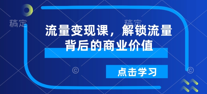 流量变现课，解锁流量背后的商业价值-19点研学社