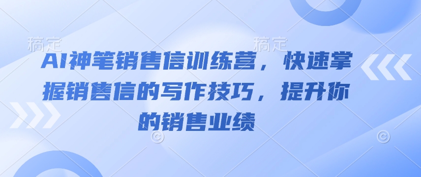 AI神笔销售信训练营，快速掌握销售信的写作技巧，提升你的销售业绩-19点研学社