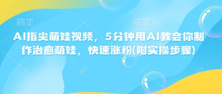 AI指尖萌娃视频，5分钟用AI教会你制作治愈萌娃，快速涨粉(附实操步骤)-19点研学社