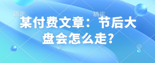 某付费文章：节后大盘会怎么走?-19点研学社