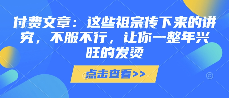 付费文章：这些祖宗传下来的讲究，不服不行，让你一整年兴旺的发烫!(全文收藏)-19点研学社