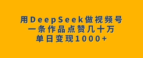 用DeepSeek做视频号，一条作品点赞几十万，单日变现1k-19点研学社